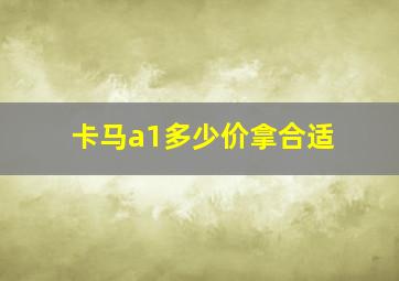 卡马a1多少价拿合适