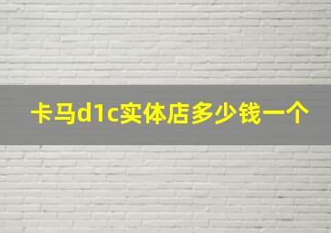 卡马d1c实体店多少钱一个