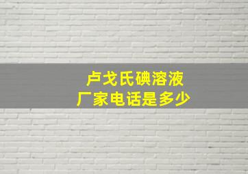 卢戈氏碘溶液厂家电话是多少