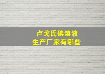 卢戈氏碘溶液生产厂家有哪些