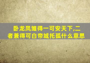 卧龙凤雏得一可安天下,二者兼得可白帝城托孤什么意思