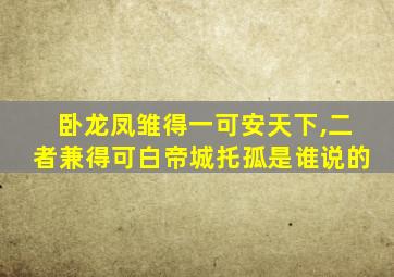 卧龙凤雏得一可安天下,二者兼得可白帝城托孤是谁说的