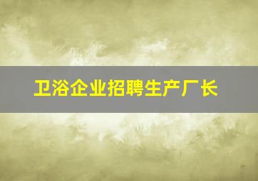 卫浴企业招聘生产厂长