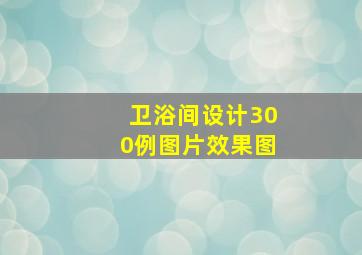 卫浴间设计300例图片效果图