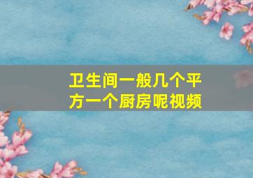 卫生间一般几个平方一个厨房呢视频