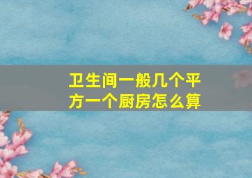 卫生间一般几个平方一个厨房怎么算