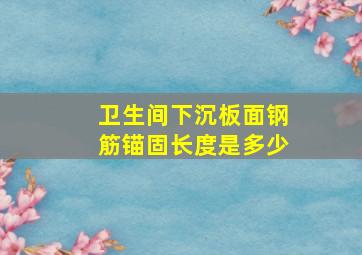 卫生间下沉板面钢筋锚固长度是多少