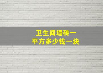 卫生间墙砖一平方多少钱一块