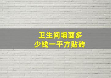 卫生间墙面多少钱一平方贴砖