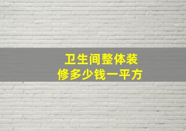 卫生间整体装修多少钱一平方