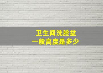 卫生间洗脸盆一般高度是多少