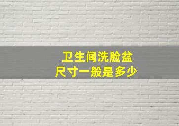 卫生间洗脸盆尺寸一般是多少