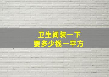 卫生间装一下要多少钱一平方