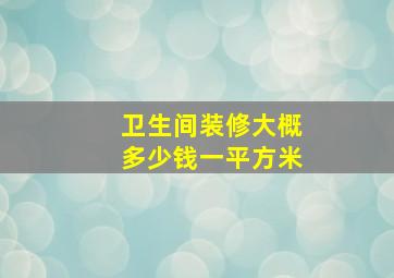 卫生间装修大概多少钱一平方米