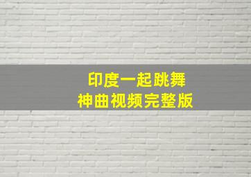 印度一起跳舞神曲视频完整版