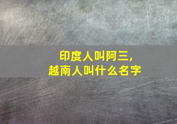 印度人叫阿三,越南人叫什么名字