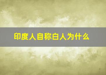 印度人自称白人为什么