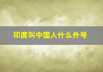 印度叫中国人什么外号