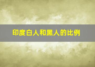 印度白人和黑人的比例