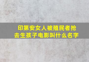 印第安女人被殖民者抢去生孩子电影叫什么名字