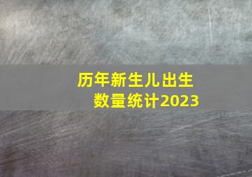 历年新生儿出生数量统计2023