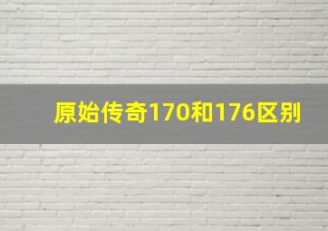 原始传奇170和176区别