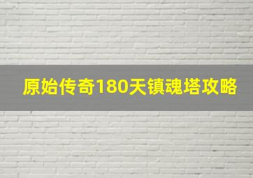 原始传奇180天镇魂塔攻略