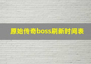 原始传奇boss刷新时间表