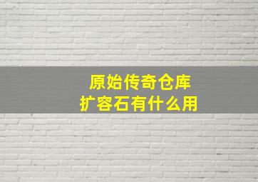 原始传奇仓库扩容石有什么用