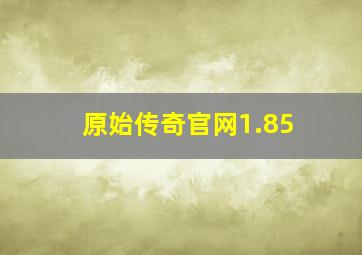 原始传奇官网1.85