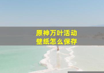 原神万叶活动壁纸怎么保存