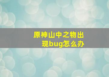 原神山中之物出现bug怎么办