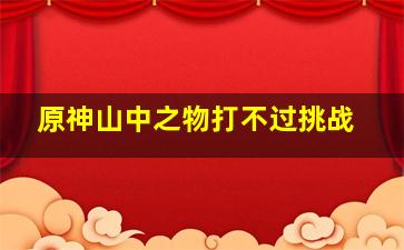 原神山中之物打不过挑战