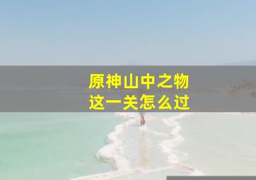 原神山中之物这一关怎么过