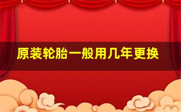 原装轮胎一般用几年更换