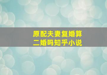 原配夫妻复婚算二婚吗知乎小说