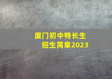 厦门初中特长生招生简章2023