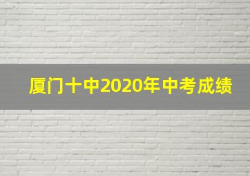 厦门十中2020年中考成绩