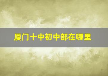 厦门十中初中部在哪里