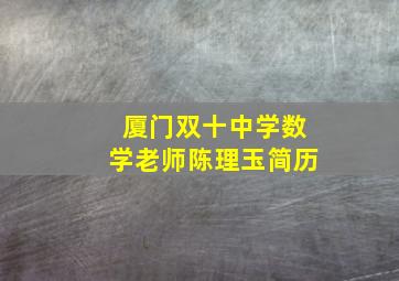 厦门双十中学数学老师陈理玉简历