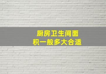 厨房卫生间面积一般多大合适