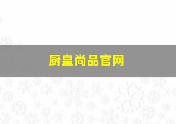 厨皇尚品官网