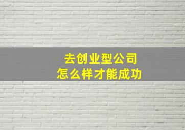 去创业型公司怎么样才能成功