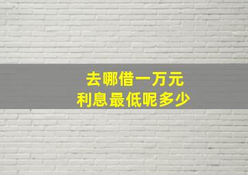 去哪借一万元利息最低呢多少