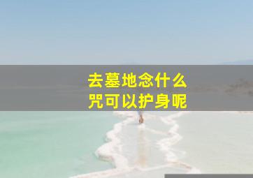 去墓地念什么咒可以护身呢