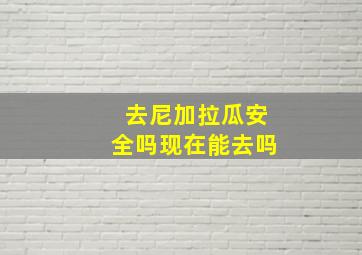 去尼加拉瓜安全吗现在能去吗