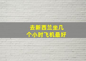 去新西兰坐几个小时飞机最好