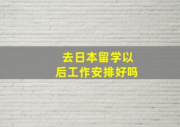 去日本留学以后工作安排好吗