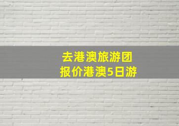 去港澳旅游团报价港澳5日游