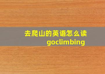 去爬山的英语怎么读goclimbing